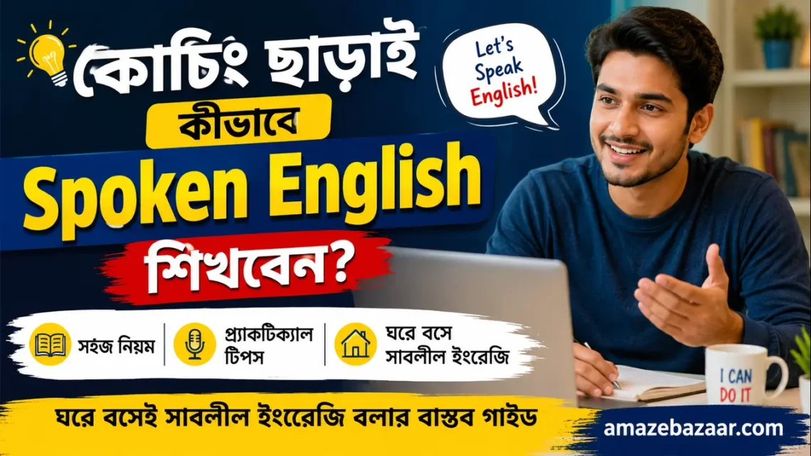 কোচিং ছাড়াই কীভাবে Spoken English শিখবেন ঘরে বসেই সাবলীল ইংরেজি বলার বাস্তব গাইড