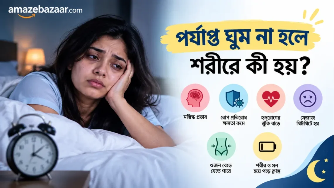 পর্যাপ্ত ঘুম না হলে শরীরে কী হয়? ঘুমের অভাবের ১০টি ক্ষতিকর প্রভাব